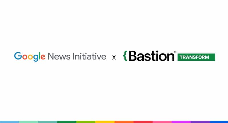 Google News Initiative + Bastion Transform